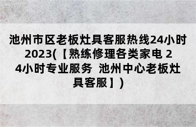 池州市区老板灶具客服热线24小时2023(【熟练修理各类家电 24小时专业服务  池州中心老板灶具客服】)